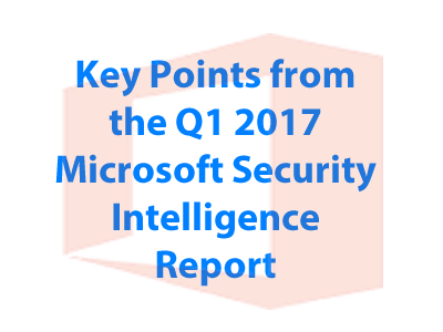 Key Points from the Q1 2017 Microsoft Security Intelligence Report Key Points from the Q1 2017 Microsoft Security Intelligence Report